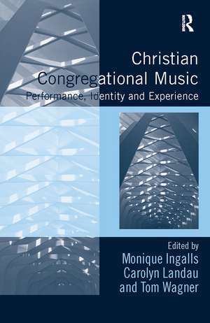 Christian Congregational Music: Performance, Identity and Experience de Monique Ingalls