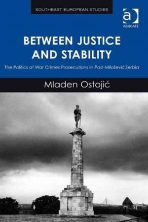 Between Justice and Stability: The Politics of War Crimes Prosecutions in Post-Miloševic Serbia de Mladen Ostojic