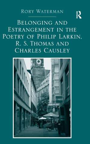 Belonging and Estrangement in the Poetry of Philip Larkin, R.S. Thomas and Charles Causley de Rory Waterman