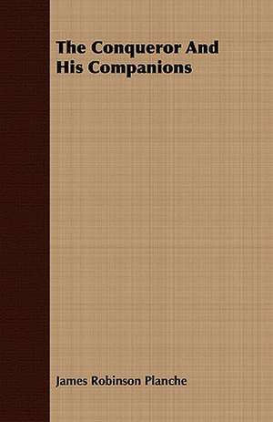 The Conqueror and His Companions: Theoretically and Practically Illustrated de James Robinson Planche