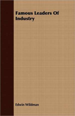 Famous Leaders of Industry: A View of Logic from the Practical Side de Edwin Wildman