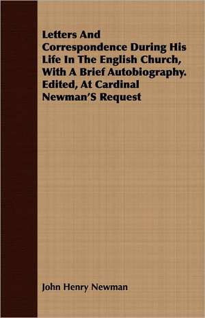 Letters and Correspondence During His Life in the English Church, with a Brief Autobiography. Edited, at Cardinal Newman's Request: With Other Sketches de John Henry Newman