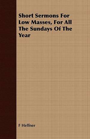 Short Sermons for Low Masses, for All the Sundays of the Year: Sixth Series de F Heffner