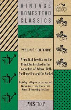 Melon Culture; A Practical Treatise on the Principles Involved in the Production of Melons, Both for Home Use and for Market: Including a Chapter on F de James Troop