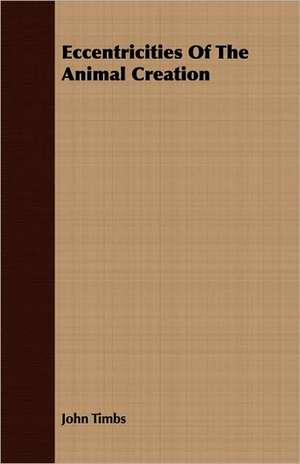 Eccentricities of the Animal Creation: Some Account of the Ellis, Pemberton, Willard, Prescott, Titcomb, Sewall, and Longfellow, and Allied Families de John Timbs