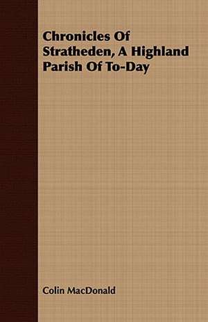 Chronicles of Stratheden, a Highland Parish of To-Day: Or, the Hebrew Bible Historiale de Colin MacDonald