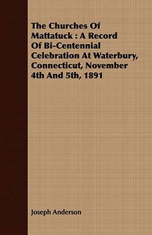 The Churches of Mattatuck: A Record of Bi-Centennial Celebration at Waterbury, Connecticut, November 4th and 5th, 1891 de Joseph Anderson