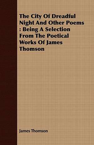 The City of Dreadful Night and Other Poems: Being a Selection from the Poetical Works of James Thomson de James Thomson