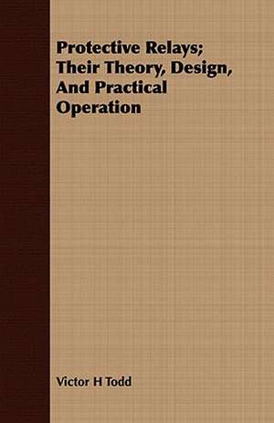 Protective Relays; Their Theory, Design, and Practical Operation: From the Sketch Book of Washington Irving de Victor H. Todd