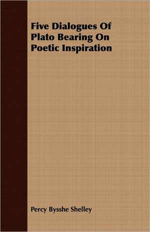 Five Dialogues of Plato Bearing on Poetic Inspiration de Percy Bysshe Shelley