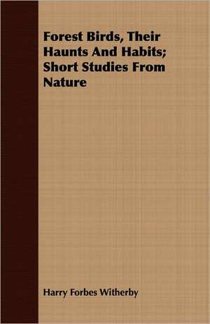 Forest Birds, Their Haunts and Habits; Short Studies from Nature: Practice and Design. Their Principles, Construction and Working de Harry Forbes Witherby