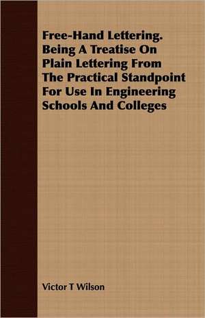 Free-Hand Lettering. Being a Treatise on Plain Lettering from the Practical Standpoint for Use in Engineering Schools and Colleges: The Colored Orator de Victor T Wilson