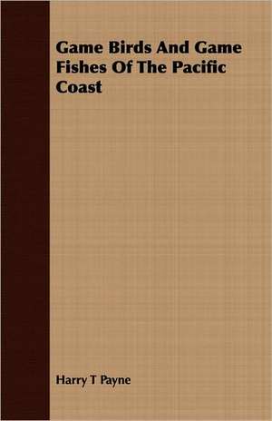 Game Birds and Game Fishes of the Pacific Coast de Harry T. Payne