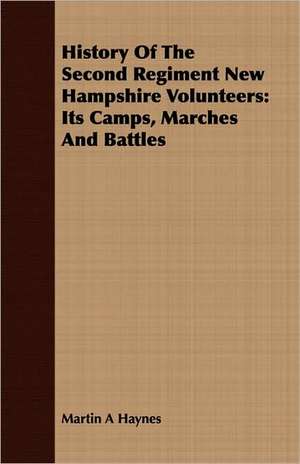 History of the Second Regiment New Hampshire Volunteers: Its Camps, Marches and Battles de Martin A. Haynes