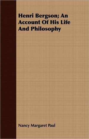 Henri Bergson; An Account of His Life and Philosophy: From Aristippus to Spencer de Nancy Margaret Paul