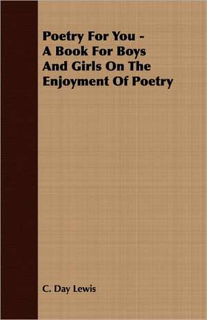 Poetry for You - A Book for Boys and Girls on the Enjoyment of Poetry: From Aristippus to Spencer de C.Day Lewis