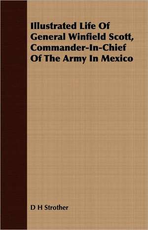 Illustrated Life of General Winfield Scott, Commander-In-Chief of the Army in Mexico: Franciscan Dynasty, California, 1769-1833 de D. H. Strother