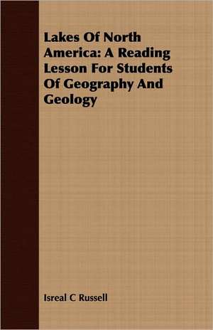 Lakes of North America: A Reading Lesson for Students of Geography and Geology de Isreal C Russell