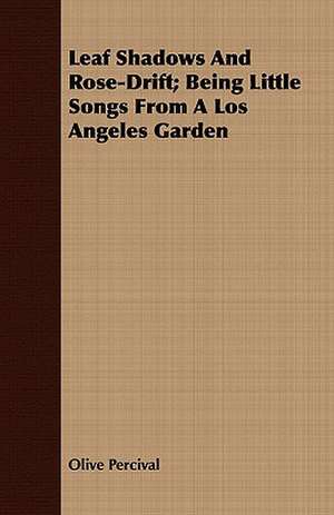 Leaf Shadows and Rose-Drift; Being Little Songs from a Los Angeles Garden: The Representative Men of Germany, France, England and Scotland de Olive Percival