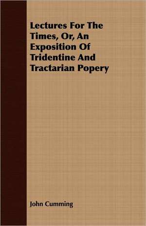 Lectures for the Times, Or, an Exposition of Tridentine and Tractarian Popery: The Representative Men of Germany, France, England and Scotland de John Cumming