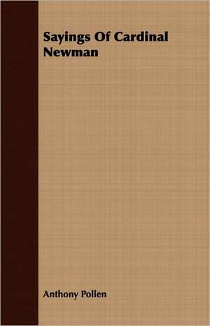 Sayings of Cardinal Newman: Major-General in the Continental Army and Chief Judge of the Northwestern Territory, 1737-1789 de Anthony Pollen