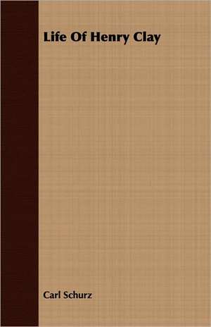 Life of Henry Clay: Embracing the Elementary Principles of Mechanics, Hydrostatics, Hydraulics, Pneumatics, de Carl Schurz