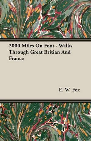 2000 Miles on Foot - Walks Through Great Britian and France: Embracing the Elementary Principles of Mechanics, Hydrostatics, Hydraulics, Pneumatics, de E. W. Fox