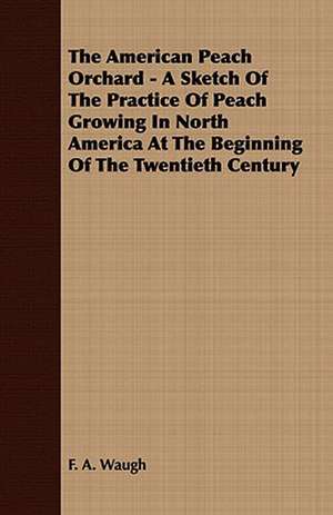 The American Peach Orchard - A Sketch of the Practice of Peach Growing in North America at the Beginning of the Twentieth Century de F. A. Waugh