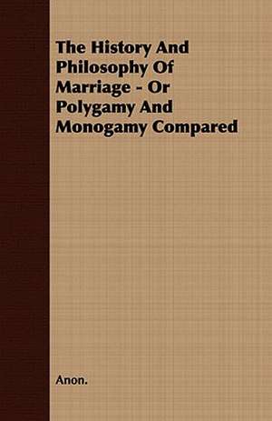 The History and Philosophy of Marriage - Or Polygamy and Monogamy Compared de Anon