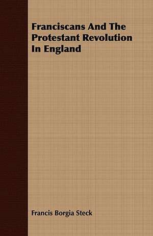 Franciscans and the Protestant Revolution in England: Embracing the Elementary Principles of Mechanics, Hydrostatics, Hydraulics, Pneumatics, de Francis Borgia Steck