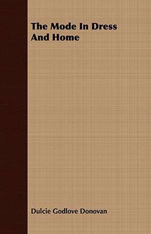 The Mode in Dress and Home: Embracing the Elementary Principles of Mechanics, Hydrostatics, Hydraulics, Pneumatics, de Dulcie Godlove Donovan