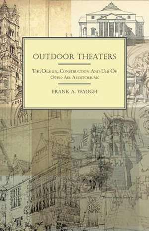 Outdoor Theaters - The Design, Construction and Use of Open-Air Auditoriums de Frank Albert Waugh