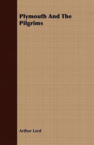 Plymouth and the Pilgrims: Embracing the Elementary Principles of Mechanics, Hydrostatics, Hydraulics, Pneumatics, de ARTHUR LORD