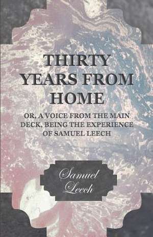 Thirty Years from Home - Or, a Voice from the Main Deck, Being the Experience of Samuel Leech: Embracing the Elementary Principles of Mechanics, Hydrostatics, Hydraulics, Pneumatics, de Samuel Leech