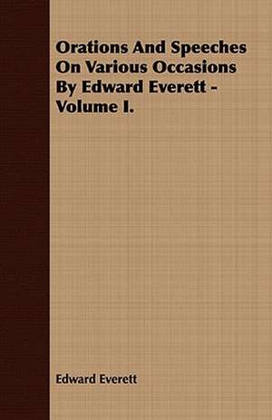 Orations and Speeches on Various Occasions by Edward Everett - Volume I.: Embracing the Elementary Principles of Mechanics, Hydrostatics, Hydraulics, Pneumatics, de Edward Everett