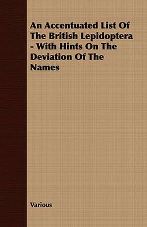 An Accentuated List of the British Lepidoptera - With Hints on the Deviation of the Names: Embracing the Elementary Principles of Mechanics, Hydrostatics, Hydraulics, Pneumatics, de various