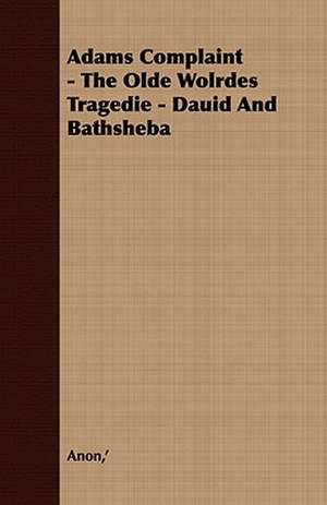 Adams Complaint - The Olde Wolrdes Tragedie - Dauid and Bathsheba: Embracing the Elementary Principles of Mechanics, Hydrostatics, Hydraulics, Pneumatics, de ' Anon