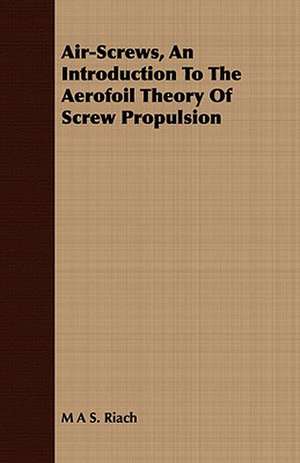 Air-Screws, an Introduction to the Aerofoil Theory of Screw Propulsion de M. A. S. Riach