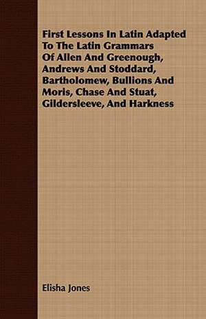 First Lessons in Latin Adapted to the Latin Grammars of Allen and Greenough, Andrews and Stoddard, Bartholomew, Bullions and Moris, Chase and Stuat, G: Embracing the Elementary Principles of Mechanics, Hydrostatics, Hydraulics, Pneumatics, de Elisha Jones