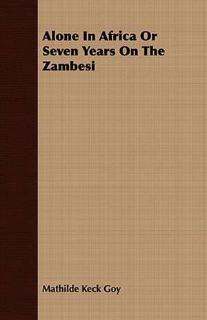 Alone in Africa or Seven Years on the Zambesi: Embracing the Elementary Principles of Mechanics, Hydrostatics, Hydraulics, Pneumatics, de Mathilde Keck Goy