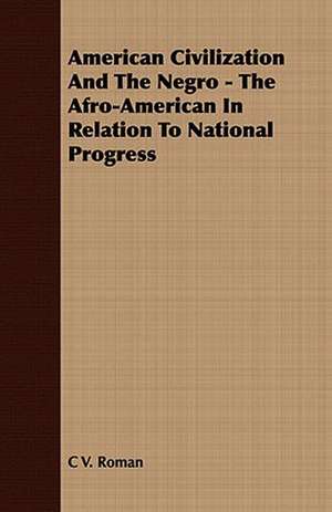 American Civilization and the Negro - The Afro-American in Relation to National Progress: Their History, Breeding and Management de C. V. Roman