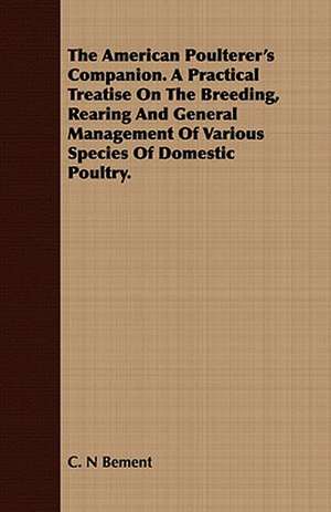 The American Poulterer's Companion. a Practical Treatise on the Breeding, Rearing and General Management of Various Species of Domestic Poultry.: Emerson de C. N Bement