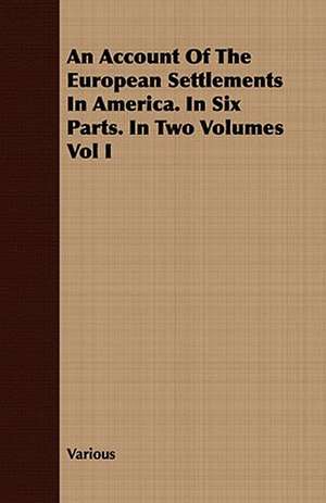 An Account of the European Settlements in America. in Six Parts. in Two Volumes Vol I: With Sketches of the Natives, Theirlanguage and Customs; And the Country, Products, Climate, Wild Animals Etc. de various