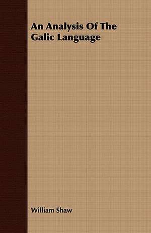 An Analysis of the Galic Language: With Sketches of the Natives, Theirlanguage and Customs; And the Country, Products, Climate, Wild Animals Etc. de William Shaw