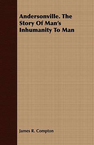 Andersonville. the Story of Man's Inhumanity to Man: From the Iron Period of the Northern Nations to the End of the Thirteenth Century de James R. Compton