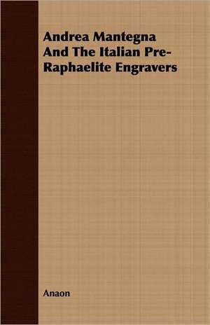 Andrea Mantegna and the Italian Pre-Raphaelite Engravers: A Story of Rebel Milltary Prisons de Anaon