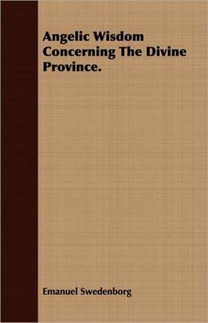 Angelic Wisdom Concerning the Divine Province.: Being the Life, Confession, and Startling Disclosures de Emanuel Swedenborg