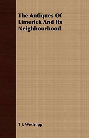 The Antiques of Limerick and Its Neighbourhood: A Practical Guide to Bottom Fishing, Trolling, Spinning and Fly-Fishing de T. J. Westropp