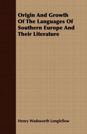 Origin and Growth of the Languages of Southern Europe and Their Literature de Henry Wadsworth Longfellow