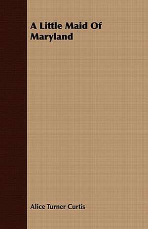 A Little Maid of Maryland: Or, Historical Sketches of the Mound-Builders, the Indian Tribes, and the Progress of Civilization in the North-West. de Alice Turner Curtis